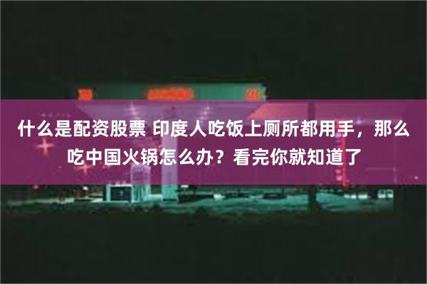 什么是配资股票 印度人吃饭上厕所都用手，那么吃中国火锅怎么办？看完你就知道了