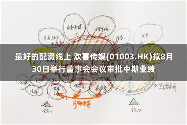 最好的配资线上 欢喜传媒(01003.HK)拟8月30日举行董事会会议审批中期业绩