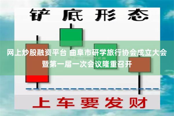 网上炒股融资平台 曲阜市研学旅行协会成立大会暨第一届一次会议隆重召开