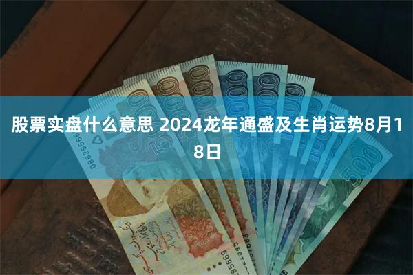 股票实盘什么意思 2024龙年通盛及生肖运势8月18日