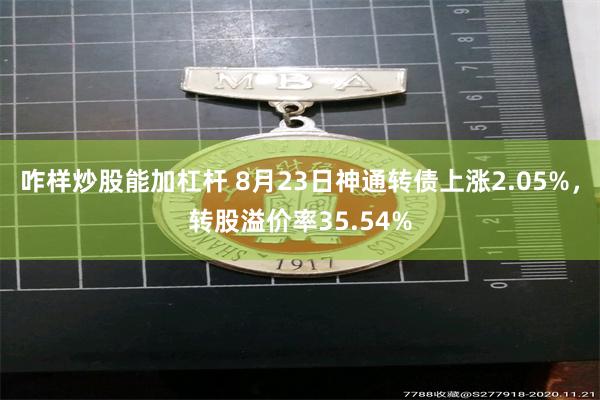 咋样炒股能加杠杆 8月23日神通转债上涨2.05%，转股溢价率35.54%