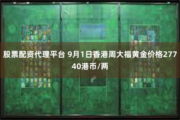 股票配资代理平台 9月1日香港周大福黄金价格27740港币/两