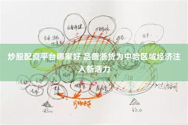 炒股配资平台哪家好 品质浙货为中哈区域经济注入新活力