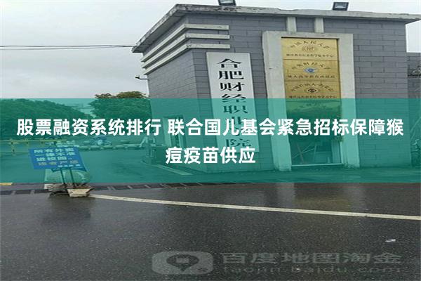 股票融资系统排行 联合国儿基会紧急招标保障猴痘疫苗供应