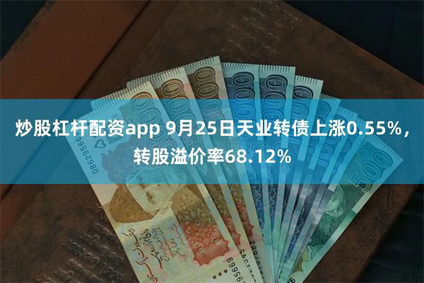 炒股杠杆配资app 9月25日天业转债上涨0.55%，转股溢价率68.12%