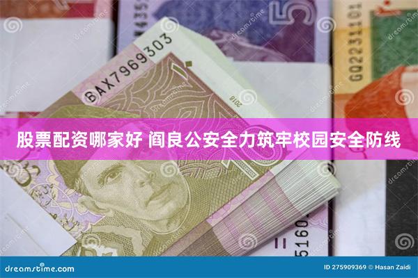 股票配资哪家好 阎良公安全力筑牢校园安全防线