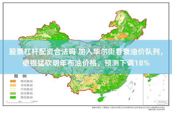 股票杠杆配资合法吗 加入华尔街看衰油价队列，德银猛砍明年布油价格，预测下调18%