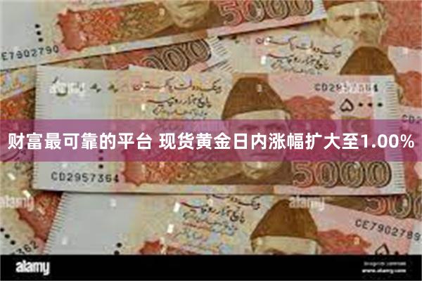 财富最可靠的平台 现货黄金日内涨幅扩大至1.00%