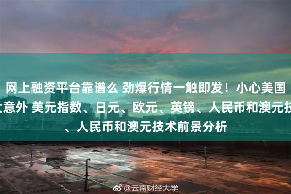 网上融资平台靠谱么 劲爆行情一触即发！小心美国CPI爆出重大意外 美元指数、日元、欧元、英镑、人民币和澳元技术前景分析