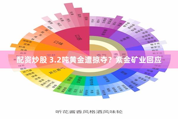 配资炒股 3.2吨黄金遭掠夺？紫金矿业回应