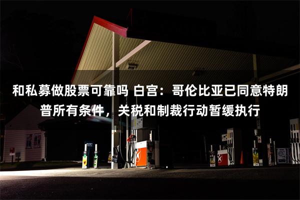 和私募做股票可靠吗 白宫：哥伦比亚已同意特朗普所有条件，关税和制裁行动暂缓执行