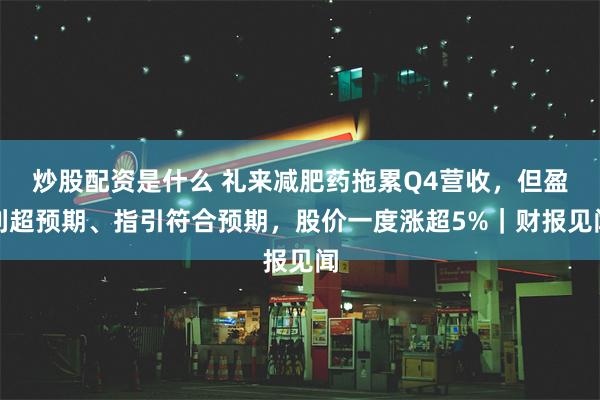 炒股配资是什么 礼来减肥药拖累Q4营收，但盈利超预期、指引符合预期，股价一度涨超5%｜财报见闻