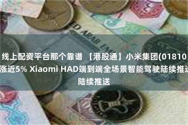 线上配资平台那个靠谱 【港股通】小米集团(01810)涨近5% Xiaomi HAD端到端全场景智能驾驶陆续推送