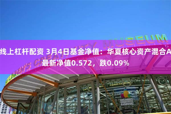 线上杠杆配资 3月4日基金净值：华夏核心资产混合A最新净值0.572，跌0.09%